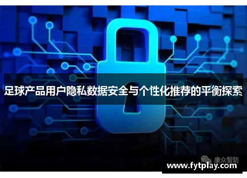 足球产品用户隐私数据安全与个性化推荐的平衡探索